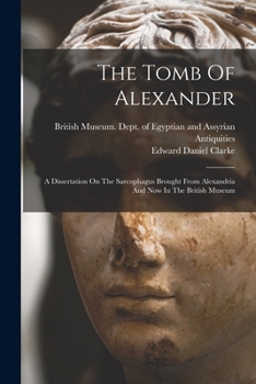 Paperback The Tomb Of Alexander: A Dissertation On The Sarcophagus Brought From Alexandria And Now In The British Museum Book