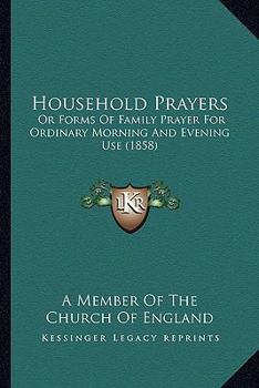 Paperback Household Prayers: Or Forms Of Family Prayer For Ordinary Morning And Evening Use (1858) Book