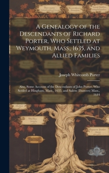 Hardcover A Genealogy of the Descendants of Richard Porter, Who Settled at Weymouth, Mass., 1635, and Allied Families: Also, Some Account of the Descendants of Book