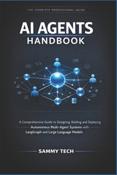 AI AGENTS HANDBOOK: A Comprehensive Guide to Designing, Building, and Deploying Autonomous Multi-Agent Systems with LangGraph and Large Language Models