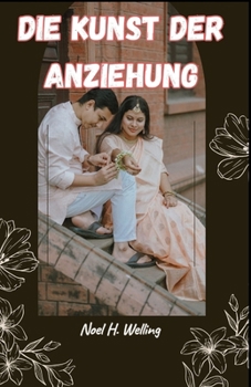 DIE KUNST DER ANZIEHUNG: Die Geheimnisse meistern, um ihr Herz zu gewinnen (German Edition)