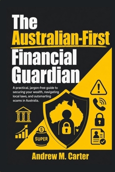 The Australian-First Financial Guardian: A practical, jargon-free guide to securing your wealth, navigating local laws, and outsmarting scams in Australia