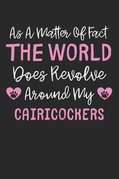 As A Matter Of Fact The World Does Revolve Around My Cairicockers: Lined Journal, 120 Pages, 6 x 9, Funny Cairicockers Gift Idea, Black Matte Finish ... Does Revolve Around My Cairicockers Journal)