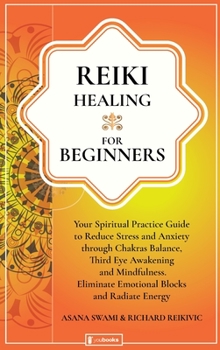 Hardcover Reiki Healing For Beginners: Your Spiritual Practice Guide to Reduce Stress and Anxiety through Chakras Balance, Third Eye Awakening and Mindfulnes Book