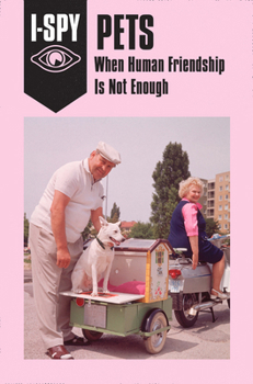 Hardcover I-SPY PETS: When Human Friendship Is Not Enough (I-SPY for Grown-ups) Book