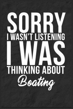 Sorry I Wasn't Listening I Was Thinking About Boating: 6''x9'' Boating Lined Writing Notebook Journal, 120 Pages, Best Novelty Birthday Santa Christmas Gift For Friends, Fathers, Boss, Coworkers.