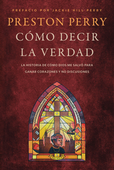 Cómo decir la verdad: La historia de cómo Dios me salvó para ganar corazones y no discusiones (Spanish Edition)
