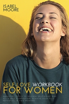 Paperback Self-Love Workbook for Women: Essential Tools to Release Self-Doubt and Build Self Compassion. Achieve Your Full Potential in Two Months! Book