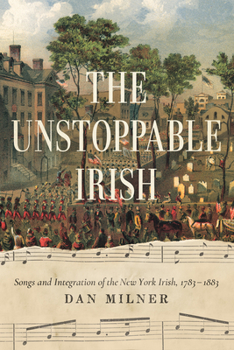 Paperback The Unstoppable Irish: Songs and Integration of the New York Irish, 1783-1883 Book