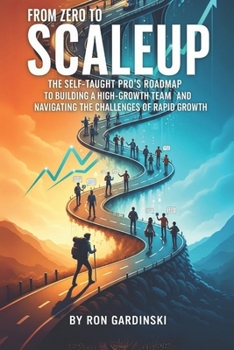 Paperback From Zero to Scaleup: The Self-Taught Pro's Roadmap to Building a High-Growth Team, Installing a Scalable Operating System, and Navigating the Challen Book