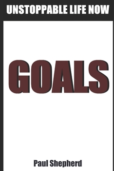 Paperback Unstoppable Life Now: Goals: How to make yourself unstoppable and your goals inevitable without self-discipline or will-power. Book