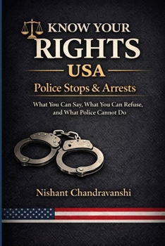 When Police Stop You: Know Your Rights (USA): What to Say, What to Refuse, and How to Protect Yourself During Stops, Searches, and Arrests