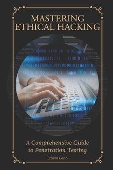 Paperback Mastering Ethical Hacking: A Comprehensive Guide to Penetration Testing Book