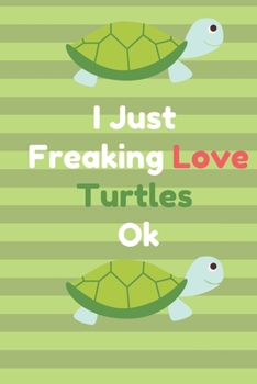 Paperback I Just Freaking Love Turtles Ok: Best Gift Notebook, Journal, Diary For Animal Turtles Lovers & Fans ( 120 Pages, 6x9, V6 ) Book