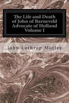 Paperback The Life and Death of John of Barneveld Advocate of Holland Volume I: With A View of the Primary Causes and Movements of the Thirty Years' War Book