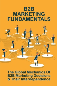Paperback B2B Marketing Fundamentals: The Global Mechanics Of B2B Marketing Decisions & Their Interdependence: How To Create A B2B Marketing Strategy Book