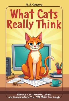 What Cats Really Think: Hilarious Cat Thoughts, Jokes, and Conversations That Will Make You Laugh