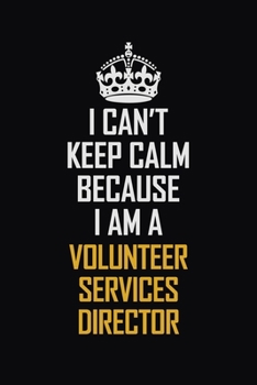 Paperback I Can't Keep Calm Because I Am A Volunteer Services Director: Motivational Career Pride Quote 6x9 Blank Lined Job Inspirational Notebook Journal Book