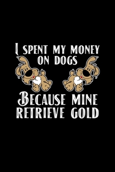 I Spent My Money On Dogs Because Mine Retrieve Gold: A5 (Handtaschenformat) Punktiertes Notizbuch oder Golden Retriever Journal - Tagebuch ... für Männer und Frauen (German Edition)