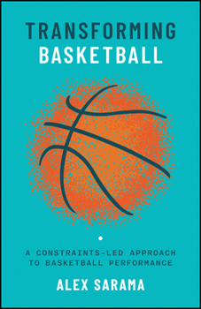 Hardcover Transforming Basketball: A Constraints-Led Approach to Basketball Performance Book
