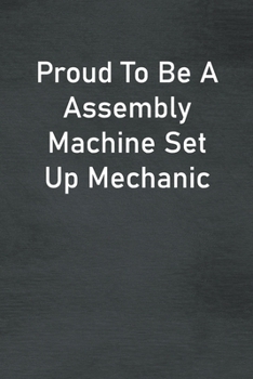 Proud To Be A Assembly Machine Set Up Mechanic: Lined Notebook For Men, Women And Co Workers