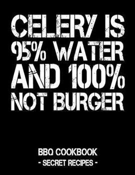 Paperback Celery Is 95% Water and 100% Not Burger: BBQ Cookbook - Secret Recipes for Men Book