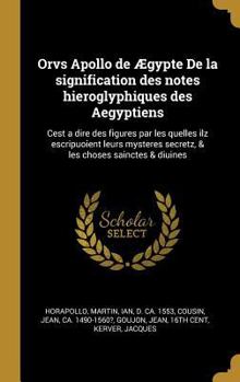 Hardcover Orvs Apollo de ?gypte de la Signification Des Notes Hieroglyphiques Des Aegyptiens: Cest a Dire Des Figures Par Les Quelles Ilz Escripuoient Leurs Mys [French] Book