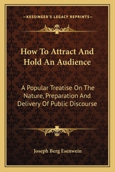 Paperback How To Attract And Hold An Audience: A Popular Treatise On The Nature, Preparation And Delivery Of Public Discourse Book