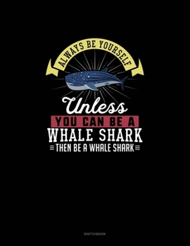 Paperback Always Be Yourself Unless You Can Be A Whale Shark Then Be A Whale Shark: Sketchbook Book