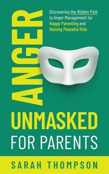 Paperback Anger Unmasked for Parents: Discovering the Hidden Path to Anger Management for Happy Parenting and Raising Peaceful Kids Book