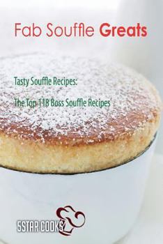 Fab Souffle Greats: Tasty Souffle Recipes, the Top 118 Boss Souffle Recipes