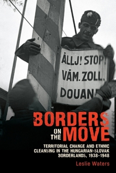 Borders on the Move: Territorial Change and Forced Migration in the Hungarian-Slovak Borderlands, 1938-1948 - Book  of the Rochester Studies in East and Central Europe