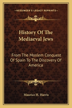 History Of The Mediaeval Jews: From The Moslem Conquest Of Spain To The Discovery Of America