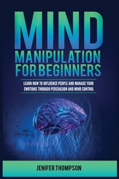 Paperback Mind Manipulation for Beginners: Learn How to Influence People and Manage Your Emotions through Persuasion and Mind Control Book