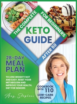 The Complete Keto Guide for Beginners After 50: 28-Day Meal Plan to Lose Weight Fast and Easy + Cookbook with 110 Low-Carb Recipes Reset Your Metabolism and Improve Your Health. Diet for Seniors.
