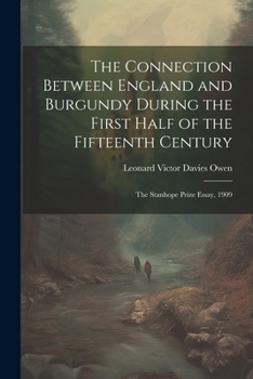 Paperback The Connection Between England and Burgundy During the First Half of the Fifteenth Century; the Stanhope Prize Essay, 1909 Book