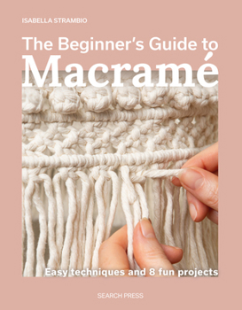 Paperback The Beginner's Guide to Macramé: Easy Techniques and 8 Fun Projects Book
