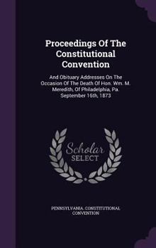 Hardcover Proceedings of the Constitutional Convention: And Obituary Addresses on the Occasion of the Death of Hon. Wm. M. Meredith, of Philadelphia, Pa. Septem Book