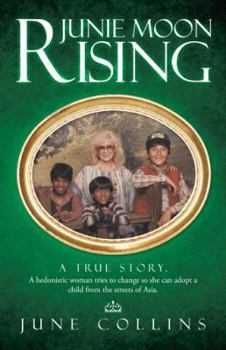 Paperback Junie Moon Rising: A True Story. a Hedonistic Woman Tries to Change So She Can Adopt a Child from the Streets of Asia. Book