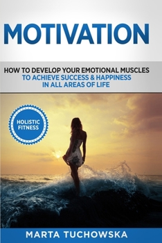 Paperback Motivation: Holistic Fitness: How to Develop Your Emotional Muscles to Achieve Success & Happiness in All Areas of Life Book