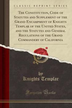 Paperback The Constitution, Code of Statutes and Supplement of the Grand Encampment of Knights Templar of the United States, and the Statutes and General Regula Book