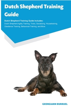 Paperback Dutch Shepherd Training Guide Dutch Shepherd Training Guide Includes: Dutch Shepherd Agility Training, Tricks, Socializing, Housetraining, Obedience T Book