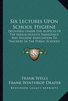 Paperback Six Lectures Upon School Hygiene: Delivered Under The Auspices Of The Massachusetts Emergency And Hygiene Association To Teachers In The Public School Book