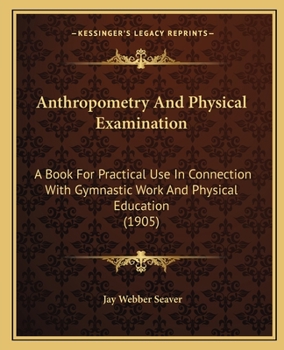 Paperback Anthropometry And Physical Examination: A Book For Practical Use In Connection With Gymnastic Work And Physical Education (1905) Book
