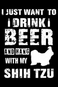 I Just Want To Drink Beer And Hang With My Shih Tzu: Cute Shih Tzu Lined journal Notebook, Great Accessories & Gift Idea for Shih Tzu Owner & Lover. Lined journal Notebook With An Inspirational Quote.