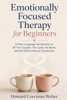 Paperback Emotionally Focused Therapy for Beginners: A Plain-Language Introduction to EFT for Couples: The Cycle, the Bond, and the Path to Secure Connection Book