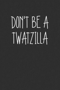 Dont Be A Twatzilla: Swear Word Journal, Diary, Notebook or Cursing Humor Gift