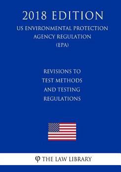 Paperback Revisions to Test Methods and Testing Regulations (US Environmental Protection Agency Regulation) (EPA) (2018 Edition) Book