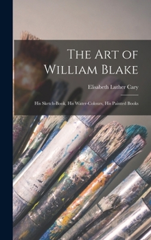 Hardcover The Art of William Blake: His Sketch-Book, His Water-Colours, His Painted Books Book