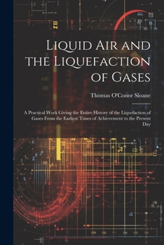 Paperback Liquid Air and the Liquefaction of Gases: A Practical Work Giving the Entire History of the Liquefaction of Gases From the Earliest Times of Achieveme Book